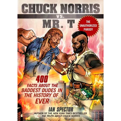 Chuck Norris Vs. Mr. T: 400 Facts About the Baddest Dudes in the History of Ever