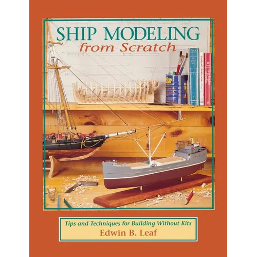 Ship Modeling from Scratch: Tips and Techniques for Building Without Kits - Hardcover