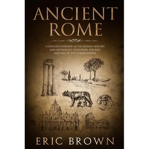 Ancient Rome: A Concise Overview of the Roman History and Mythology Including the Rise and Fall of the Roman Empire - Paperback