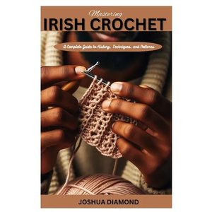 Mastering Irish Crochet: A Comprehensive Guide to History, Techniques, and Patterns - Paperback