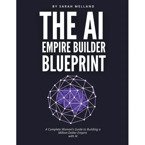 The AI Empire Builder Blueprint: A Complete Woman's Guide to Building a Million-Dollar Empire with AI - Paperback