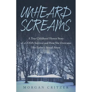 Unheard Screams: A True Childhood Horror Story of a CODA Survivor and How She Overcame Her Father's Sexual Abuse - Paperback