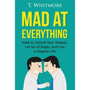 Mad at Everything: How to Control Your Temper, Let Go of Anger, and Live a Happier Life - Paperback