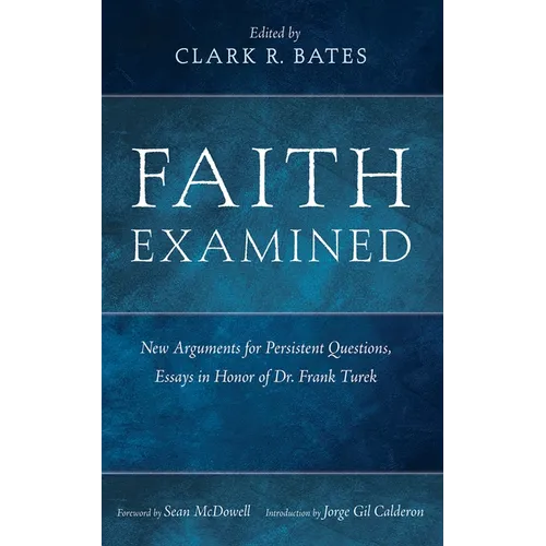 Faith Examined: New Arguments for Persistent Questions, Essays in Honor of Dr. Frank Turek - Hardcover