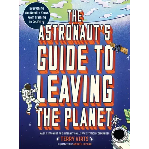 The Astronaut's Guide to Leaving the Planet: Everything You Need to Know, from Training to Re-Entry - Paperback