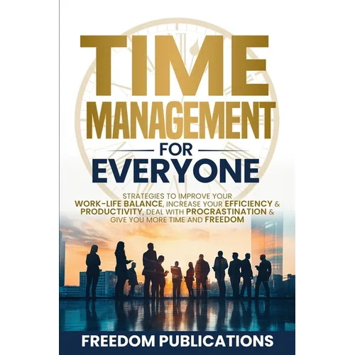 Time Management For Everyone: Strategies to Improve Your Work-Life Balance, Increase Your Efficiency & Productivity, Deal with Procrastination & Give - Paperback