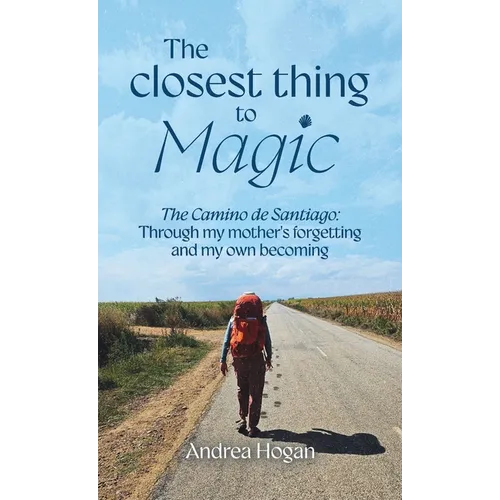The Closest Thing to Magic, The Camino de Santiago: Through My Mother's Forgetting And My Own Becoming - Hardcover