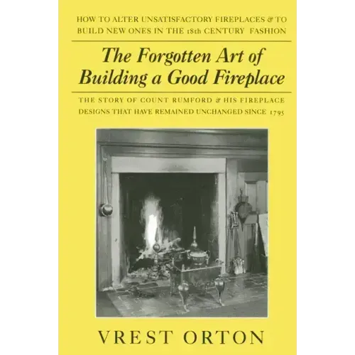 The Forgotten Art of Building a Good Fireplace: The Story of Sir Benjamin Thompson, Count Rumford, an American Genius, & His Principles of Fireplace D - Paperback