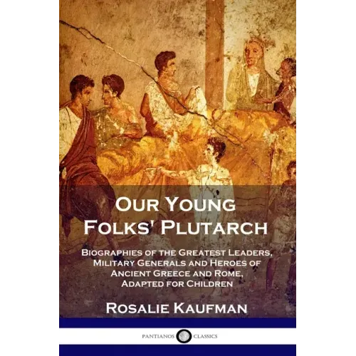 Our Young Folks' Plutarch: Biographies of the Greatest Leaders, Military Generals and Heroes of Ancient Greece and Rome, Adapted for Children - Paperback