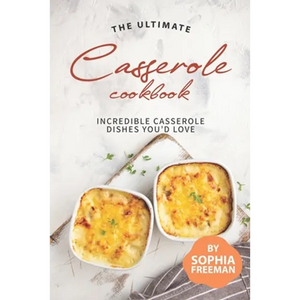 The Ultimate Casserole Cookbook: Incredible Casserole Dishes You'd Love - Paperback
