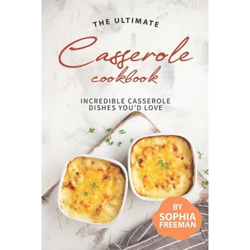 The Ultimate Casserole Cookbook: Incredible Casserole Dishes You'd Love - Paperback