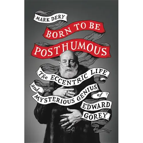 Born to Be Posthumous: The Eccentric Life and Mysterious Genius of Edward Gorey - Hardcover