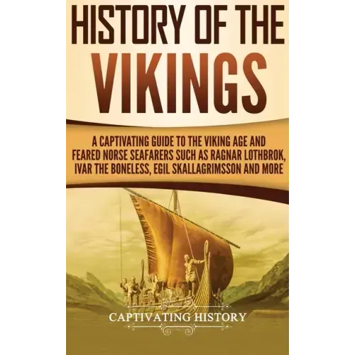 History of the Vikings: A Captivating Guide to the Viking Age and Feared Norse Seafarers Such as Ragnar Lothbrok, Ivar the Boneless, Egil Skallagrimss - Hardcover