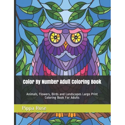 Color By Number Adult Coloring Book: Animals, Flowers, Birds and Landscapes Large Print Coloring Book For Adults - Paperback
