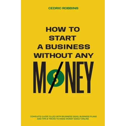 How to start a business without any money - Complete Guide Filled with Business ideas, Business Plans, Tips & Tricks to make money easily online - Paperback