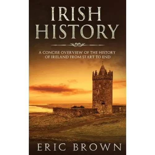 Irish History: A Concise Overview of the History of Ireland From Start to End - Hardcover