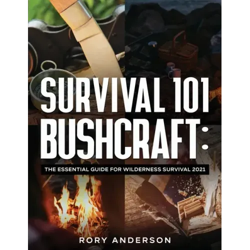 Survival 101 Bushcraft: The Essential Guide for Wilderness Survival 2021 - Paperback