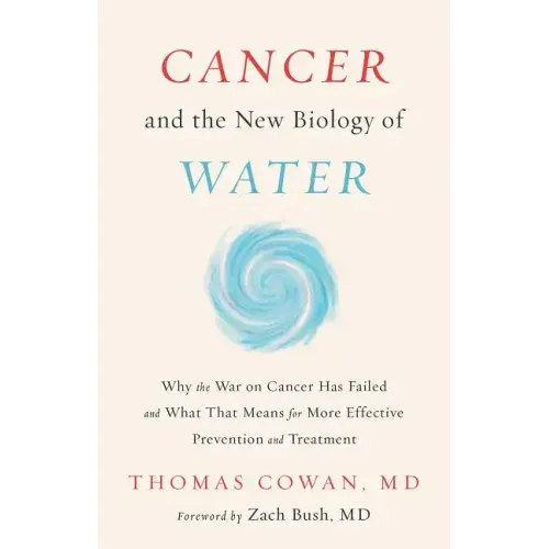 Cancer and the New Biology of Water: Why the War on Cancer Has Failed and What That Means for More Effective Prevention and Treatment - Hardcover