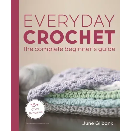 Everyday Crochet: The Complete Beginner's Guide: 15+ Cozy Patterns - Paperback
