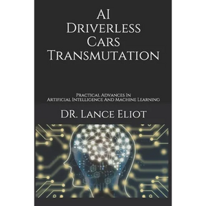 AI Driverless Cars Transmutation: Practical Advances In Artificial Intelligence And Machine Learning - Paperback