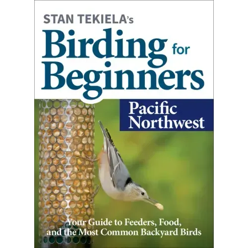 Stan Tekiela's Birding for Beginners: Pacific Northwest: Your Guide to Feeders, Food, and the Most Common Backyard Birds - Paperback