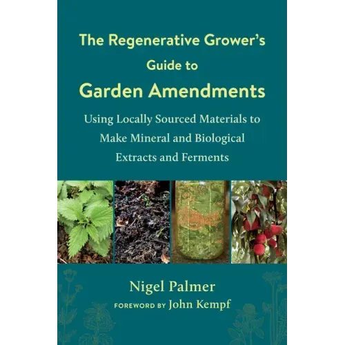 The Regenerative Grower's Guide to Garden Amendments: Using Locally Sourced Materials to Make Mineral and Biological Extracts and Ferments - Paperback