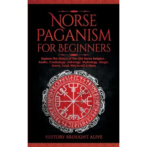 Norse Paganism for Beginners: Explore The History of The Old Norse Religion - Asatru, Cosmology, Astrology, Mythology, Magic, Runes, Tarot, Witchcra - Paperback