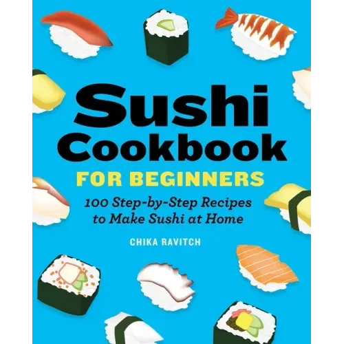 Sushi Cookbook for Beginners: 100 Step-By-Step Recipes to Make Sushi at Home - Paperback