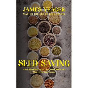 Seed Saving: Master the Art of Seed Saving (Grow the Perfect Vegetables Fruits Herbs and Flowers for Your Garden) - Paperback