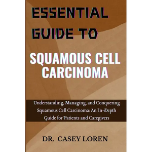Essential Guide to Squamous Cell Carcinoma: Understanding, Managing, and Conquering Squamous Cell Carcinoma: An In-Depth Guide for Patients and Caregi - Paperback