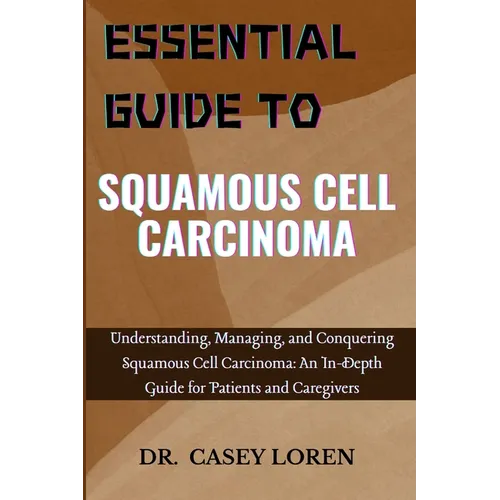 Essential Guide to Squamous Cell Carcinoma: Understanding, Managing, and Conquering Squamous Cell Carcinoma: An In-Depth Guide for Patients and Caregi - Paperback