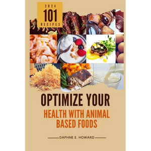 Optimize Your Health with Animal Based Foods: 101 Recipes - Paperback