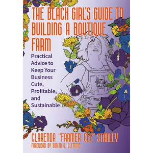 The Black Girlâ (Tm)S Guide to Building a Boutique Farm: Practical Advice to Keep Your Business Cute, Profitable, and Sustainable - Paperback