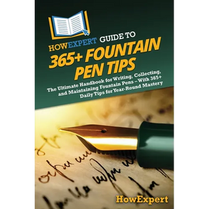 HowExpert Guide to 365+ Fountain Pen Tips: The Ultimate Handbook for Writing, Collecting, and Maintaining Fountain Pens - With 365+ Daily Tips for Yea - Paperback