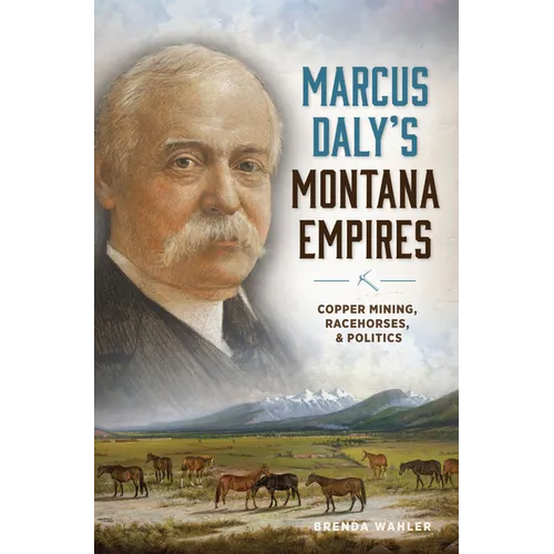 Marcus Daly's Montana Empires: Copper Mining, Racehorses, & Politics - Paperback