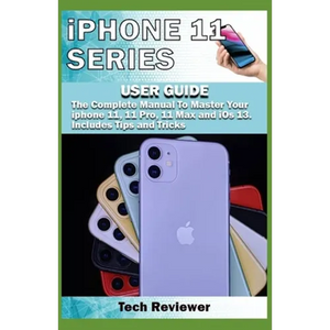 iPhone 11 Series USER GUIDE: The Complete Manual to Master Your iPhone 11, 11 Pro, 11 Max and iOS 13. Includes Tips and Tricks - Paperback