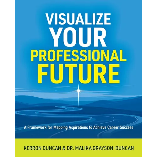 Visualize Your Professional Future: A Framework for Mapping Aspirations to Achieve Career Success - Paperback