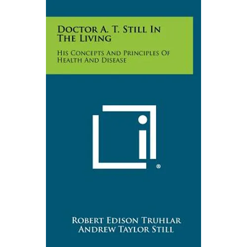 Doctor A. T. Still In The Living: His Concepts And Principles Of Health And Disease - Hardcover