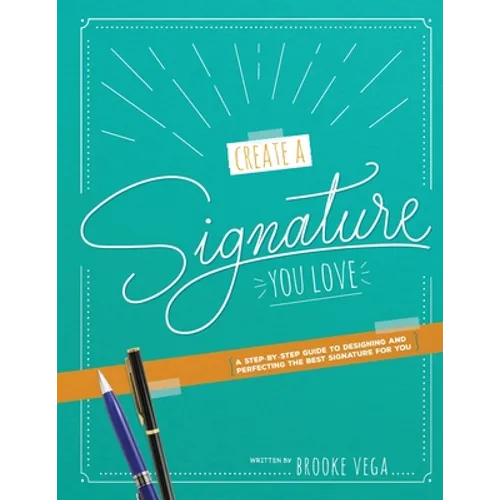 Create A Signature You Love: A Step-by-step Guide to Designing and Perfecting the Best Signature for You - Paperback