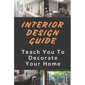 Interior Design Guide: Teach You To Decorate Your Home: Home Decorating Guide - Paperback