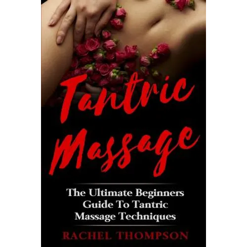 Tantric Massage: The Ultimate Beginners Guide To Tantric Massage Techniques - Paperback