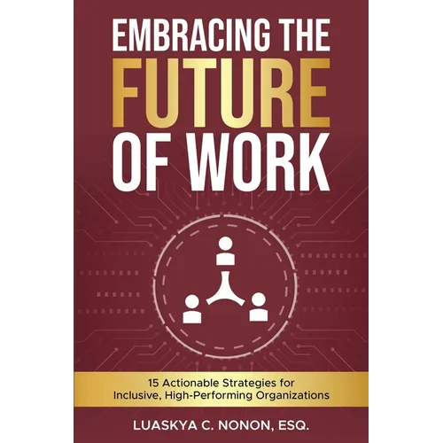 Embracing The Future of Work: 15 Actionable Strategies for Inclusive, High-Performing Organizations - Paperback
