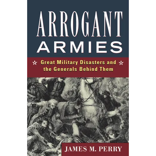 Arrogant Armies: Great Military Disasters and the Generals Behind Them - Hardcover