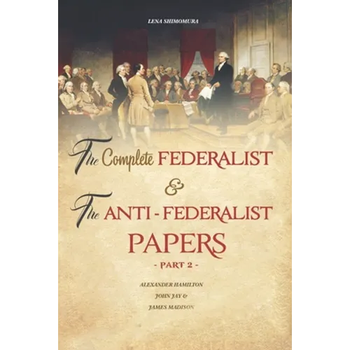 The Complete Federalist and The Anti-Federalist Papers: The Articles of Confederation, The Constitution of Declaration, All Bill Of Rights & Amendment - Paperback