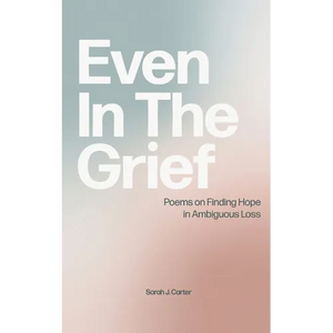 Even In The Grief: Poems on Finding Hope in Ambiguous Loss - Paperback