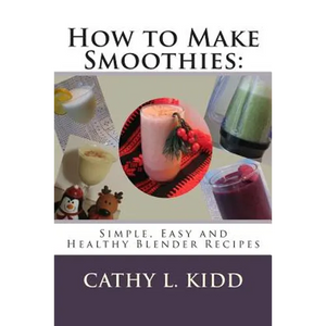 How to Make Smoothies: Simple, Easy and Healthy Blender Recipes - Paperback
