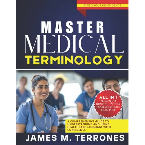 Master Medical Terminology: A Comprehensive Guide to Understanding and Using Healthcare Language with Confidence - Paperback