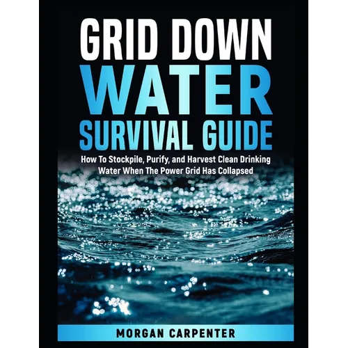 Grid Down Water Survival Guide: How To Stockpile, Purify, and Harvest Clean Drinking Water When The Power Grid Has Collapsed - Paperback