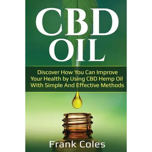 CBD Oil: Discover How You Can Improve Your Health by Using CBD Hemp Oil With Simple And Effective Methods - Paperback