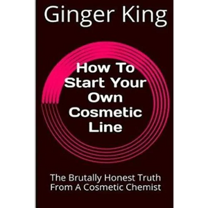 How To Start Your Own Cosmetic Line: The Brutally Honest Truth From A Cosmetic Chemist - Paperback